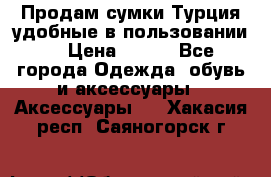 Продам сумки.Турция,удобные в пользовании. › Цена ­ 500 - Все города Одежда, обувь и аксессуары » Аксессуары   . Хакасия респ.,Саяногорск г.